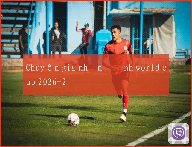 Chuyên gia nhận định world cup 2026