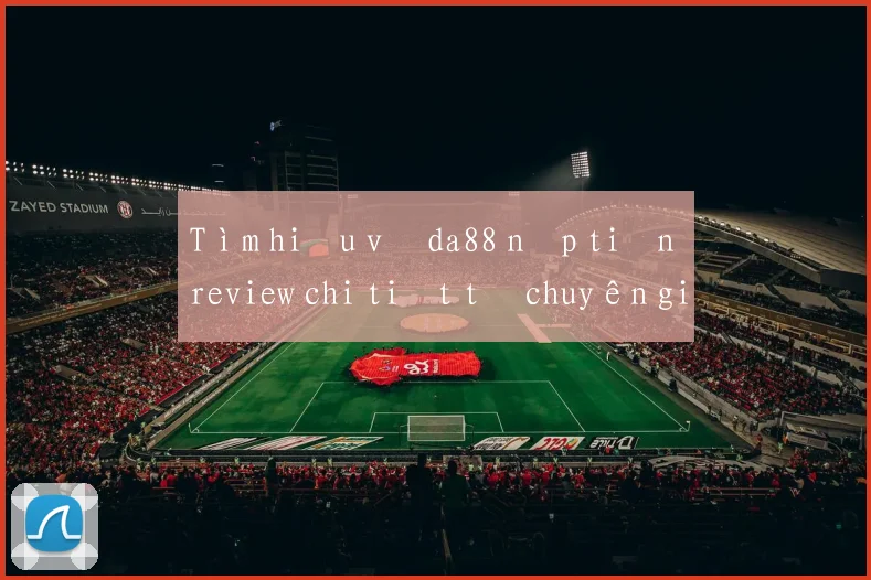 Tìm hiểu về da88 nạp tiền review chi tiết từ chuyên gia